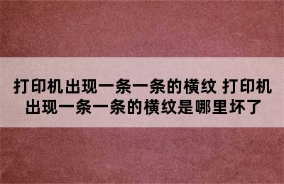 打印机出现一条一条的横纹 打印机出现一条一条的横纹是哪里坏了